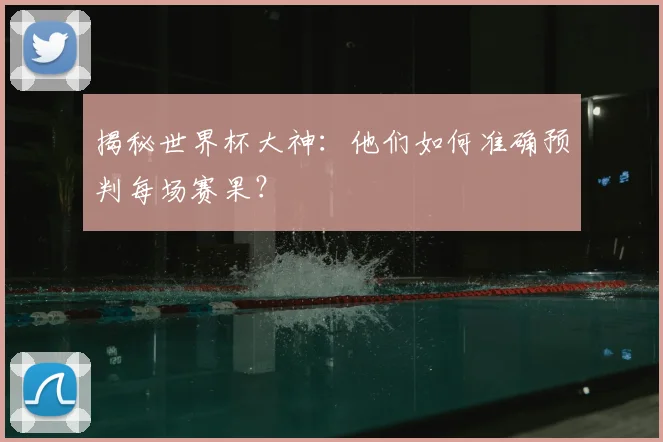 揭秘世界杯大神：他们如何准确预判每场赛果？