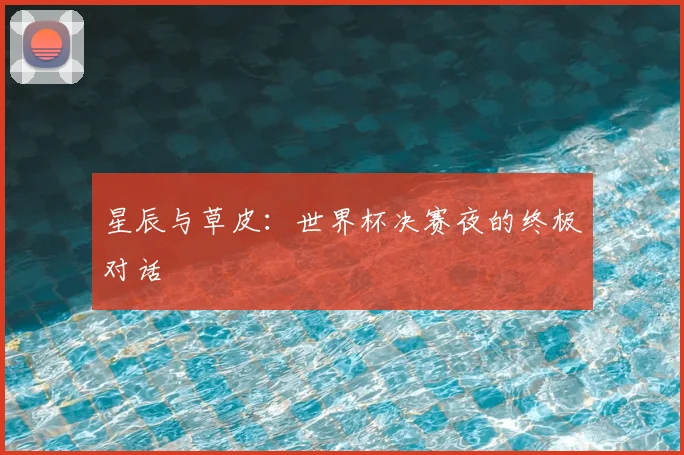 星辰与草皮：世界杯决赛夜的终极对话