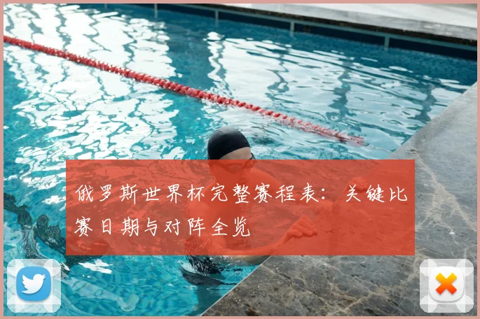 俄罗斯世界杯完整赛程表：关键比赛日期与对阵全览