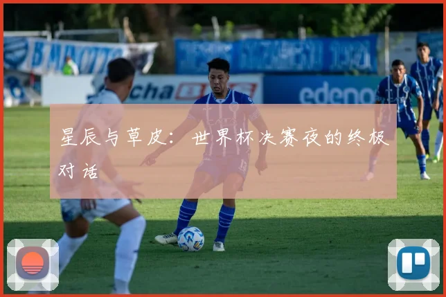 星辰与草皮：世界杯决赛夜的终极对话