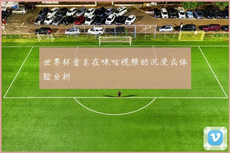 世界杯音乐在咪咕视频的沉浸式体验分析