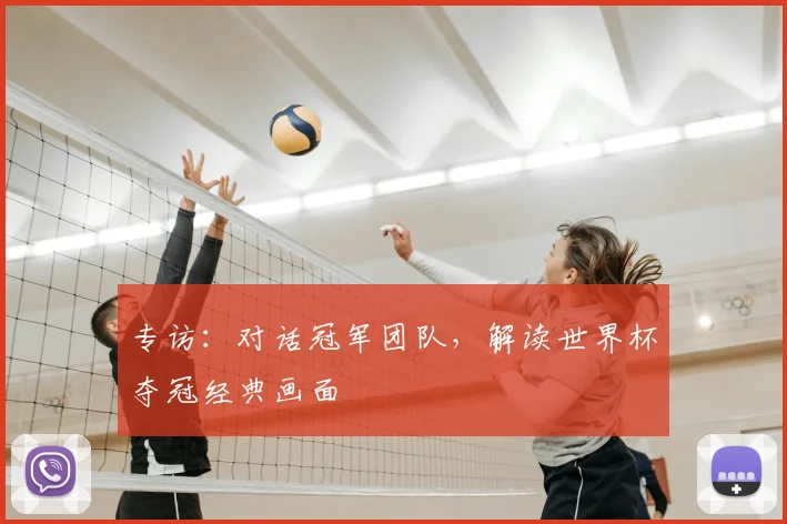 专访:对话冠军团队,解读世界杯夺冠经典画面