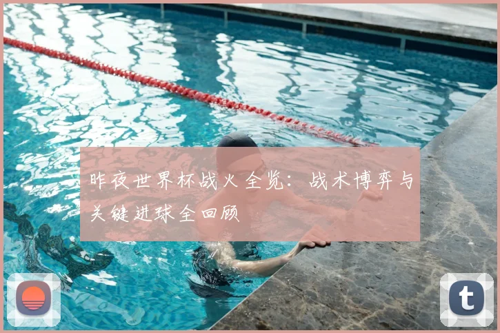 昨夜世界杯战火全览：战术博弈与关键进球全回顾