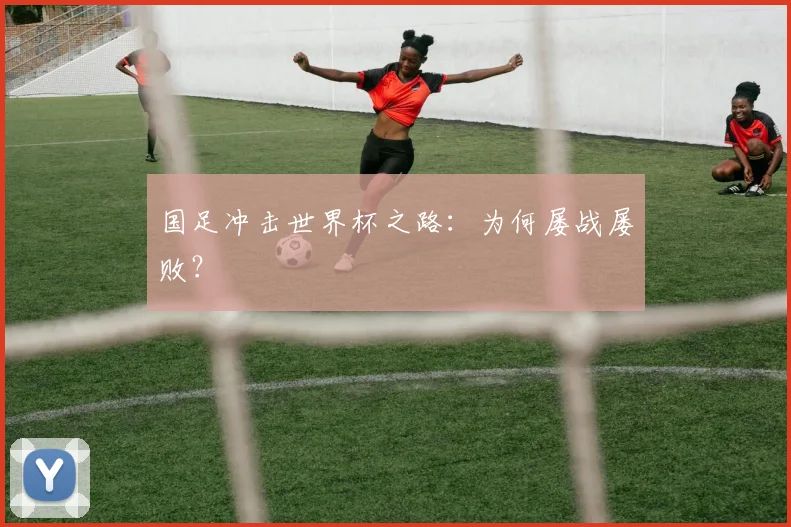 国足冲击世界杯之路：为何屡战屡败？