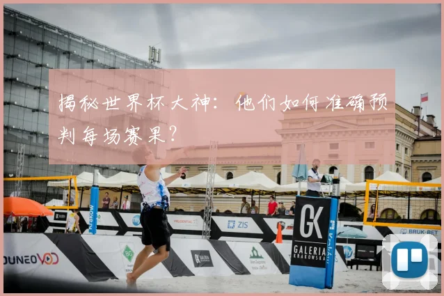 揭秘世界杯大神：他们如何准确预判每场赛果？