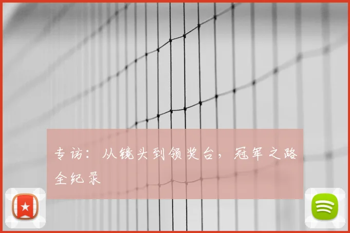专访：从镜头到领奖台，冠军之路全纪录