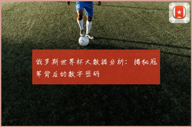 俄罗斯世界杯大数据分析：揭秘冠军背后的数字密码