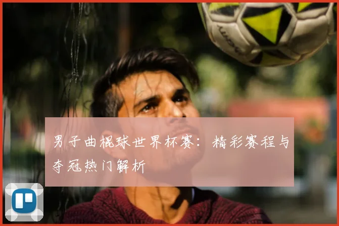 男子曲棍球世界杯赛:精彩赛程与夺冠热门解析