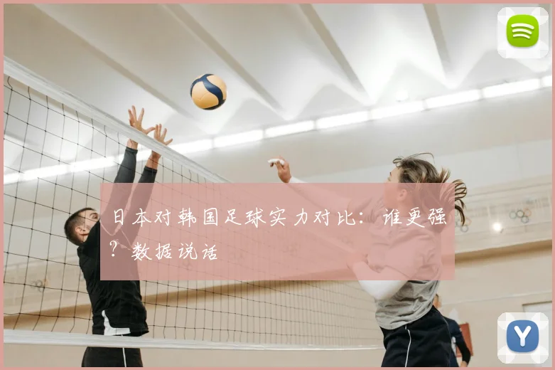 日本对韩国足球实力对比:谁更强?数据说话