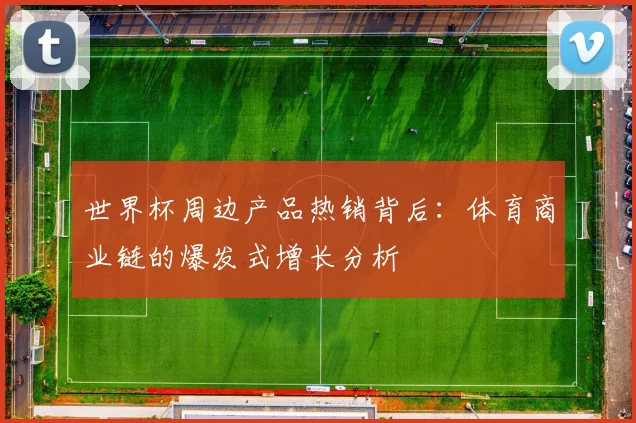 世界杯周边产品热销背后：体育商业链的爆发式增长分析