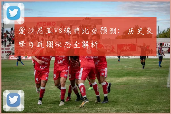 爱沙尼亚vs瑞典比分预测:历史交锋与近期状态全解析