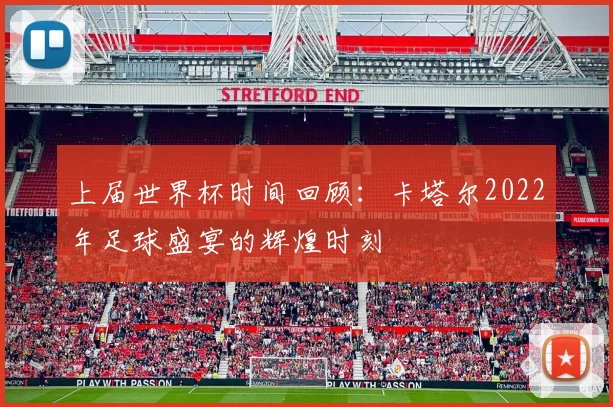 上届世界杯时间回顾：卡塔尔2022年足球盛宴的辉煌时刻