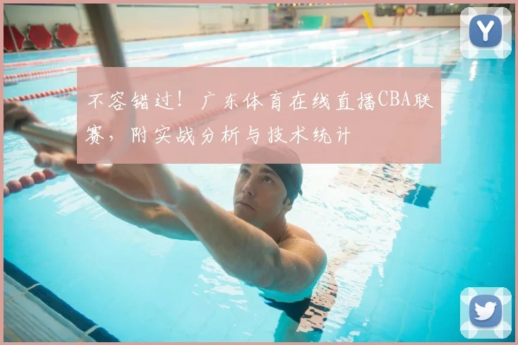 不容错过！广东体育在线直播CBA联赛，附实战分析与技术统计