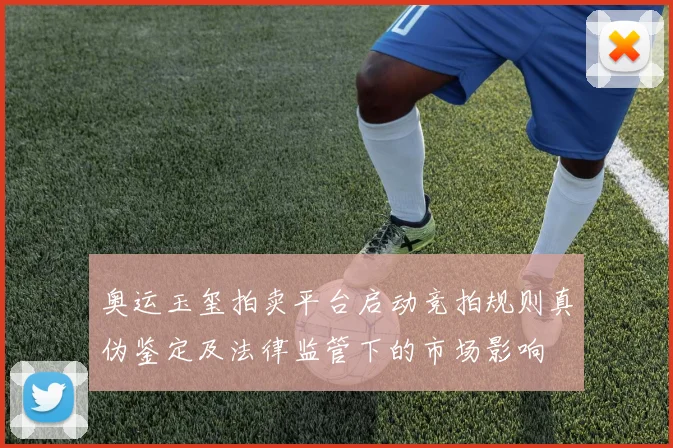 奥运玉玺拍卖平台启动竞拍规则真伪鉴定及法律监管下的市场影响