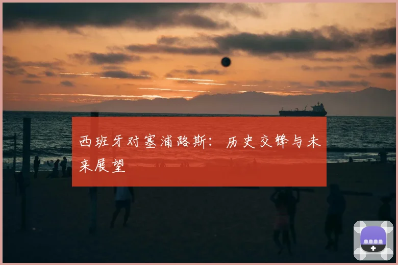 西班牙对塞浦路斯：历史交锋与未来展望