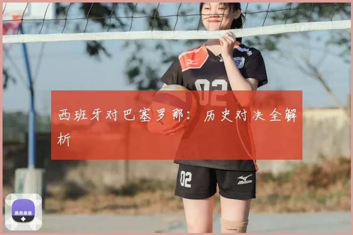 西班牙对巴塞罗那：历史对决全解析