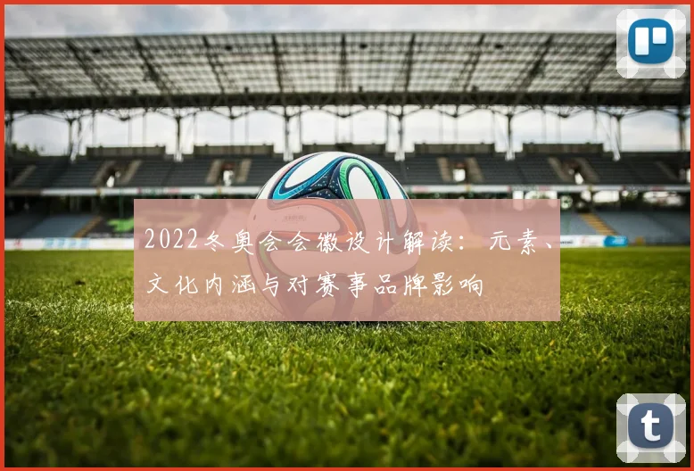 2022冬奥会会徽设计解读：元素、文化内涵与对赛事品牌影响