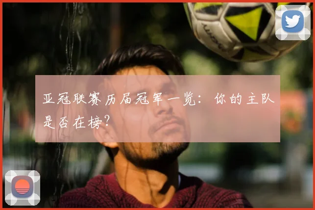 亚冠联赛历届冠军一览:你的主队是否在榜?