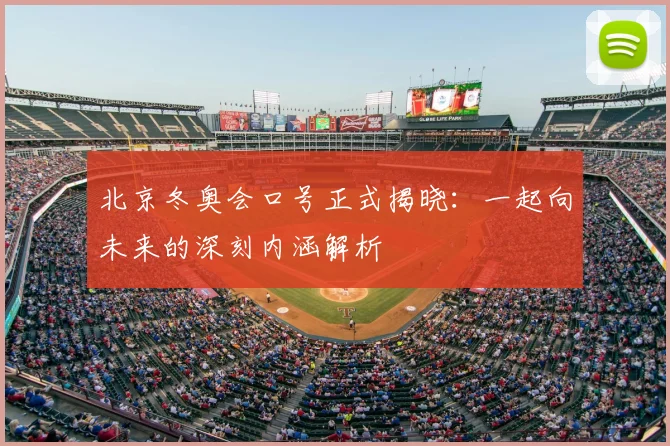北京冬奥会口号正式揭晓:一起向未来的深刻内涵解析