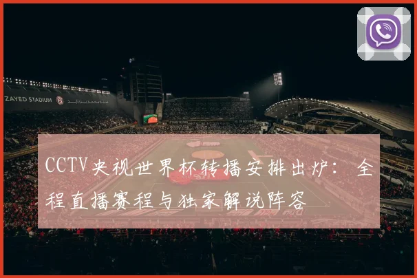 CCTV央视世界杯转播安排出炉:全程直播赛程与独家解说阵容