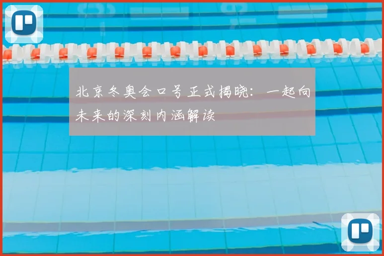 北京冬奥会口号正式揭晓：一起向未来的深刻内涵解读
