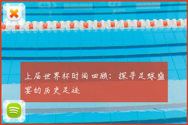 上届世界杯时间回顾:探寻足球盛宴的历史足迹