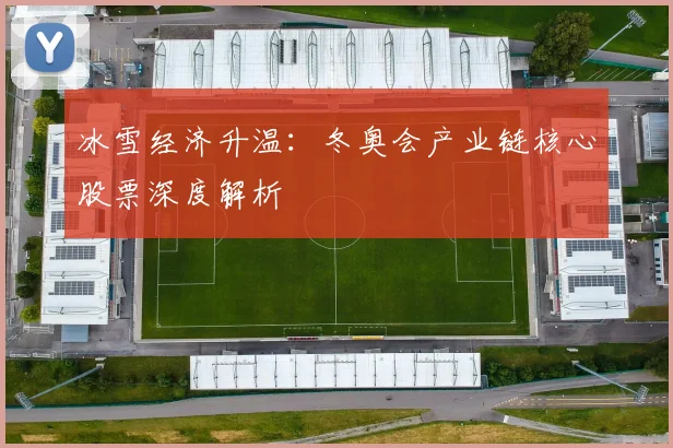 冰雪经济升温：冬奥会产业链核心股票深度解析